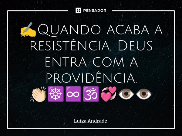 ✍️⁠Quando acaba a resistência, Deus entra com a providência. 👏🏻☸️♾️🕉️💞👁️👁️... Frase de Luiza Andrade.