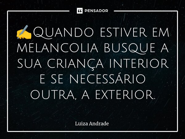 ⁠✍️Quando estiver em melancolia busque a sua criança interior e se necessário outra, a exterior.... Frase de Luiza Andrade.
