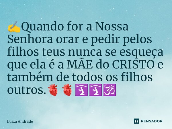 ⁠✍️Quando for a Nossa Senhora orar e pedir pelos filhos teus nunca se esqueça que ela é a MÃE do CRISTO e também de todos os filhos outros.🫀🫀🛐🛐🕉️... Frase de Luiza Andrade.
