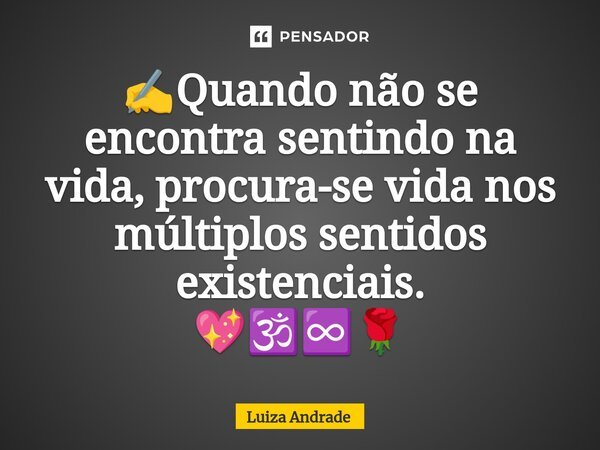 ⁠✍️Quando não se encontra sentindo na vida, procura-se vida nos múltiplos sentidos existenciais. 💖🕉️♾️🌹... Frase de Luiza Andrade.