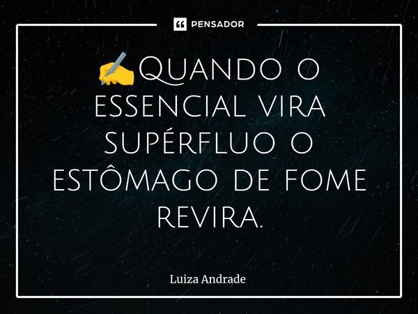 ⁠✍️Quando o essencial vira supérfluo o estômago de fome revira.... Frase de Luiza Andrade.