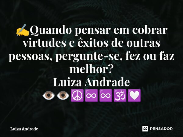 ⁠✍️Quando pensar em cobrar virtudes e êxitos de outras pessoas, pergunte-se, fez ou faz melhor? Luiza Andrade 👁️👁️☮️♾️♾️🕉️💟... Frase de Luiza Andrade.