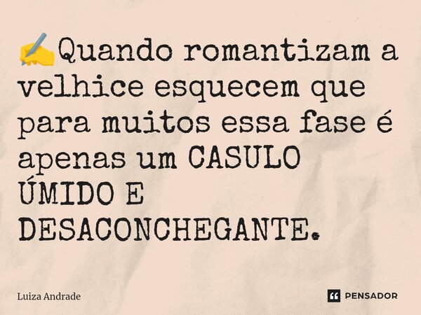 ⁠✍️Quando romantizam a velhice esquecem que para muitos essa fase é apenas um CASULO ÚMIDO E DESACONCHEGANTE.... Frase de Luiza Andrade.