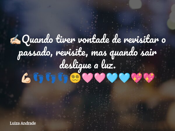 ✍🏻Quando tiver vontade de revisitar o passado, revisite, mas quando sair desligue a luz. 💪🏻👣👣👣😵‍💫🩷🩷🩵🩵💖💖... Frase de Luiza Andrade.