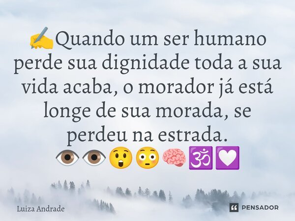 ✍️⁠Quando um ser humano perde sua dignidade toda a sua vida acaba, o morador já está longe de sua morada, se perdeu na estrada. 👁️👁️😲😳🧠🕉️💟... Frase de Luiza Andrade.