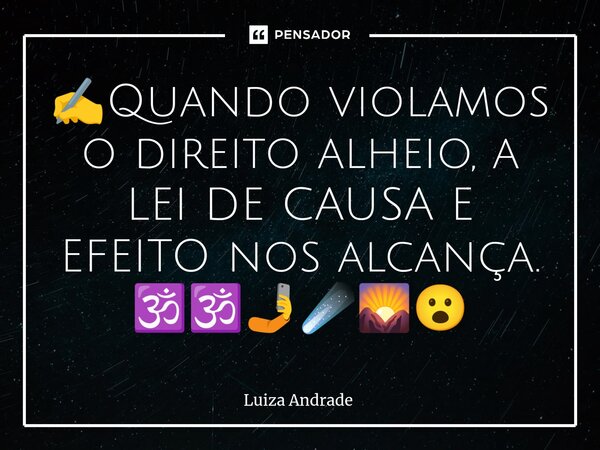 ⁠✍️Quando violamos o direito alheio, a LEI DE CAUSA E EFEITO nos alcança. 🕉️🕉️🤳☄️🌄😮... Frase de Luiza Andrade.