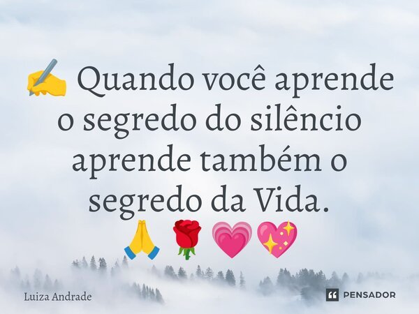 ⁠✍️ Quando você aprende o segredo do silêncio aprende também o segredo da Vida. 🙏🌹💗💖... Frase de Luiza Andrade.