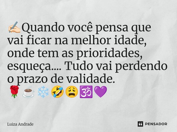 ⁠✍🏻Quando você pensa que vai ficar na melhor idade, onde tem as prioridades, esqueça.... Tudo vai perdendo o prazo de validade. 🌹☕❄️🤣😩🕉️💜... Frase de Luiza Andrade.
