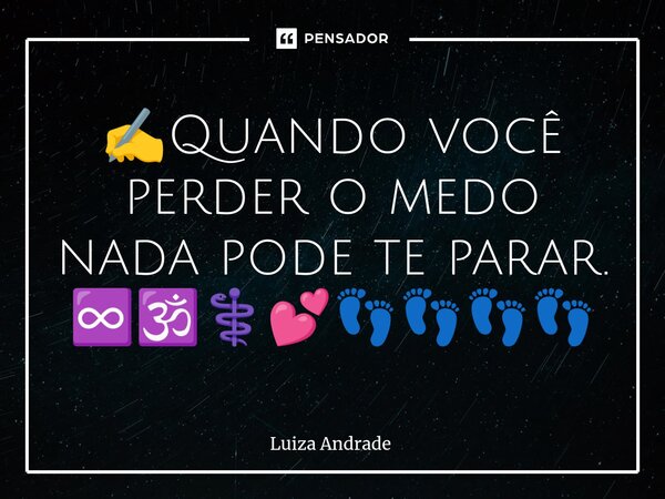 ⁠✍️Quando você perder o medo nada pode te parar. ♾️🕉️⚕️💕👣👣👣👣... Frase de Luiza Andrade.