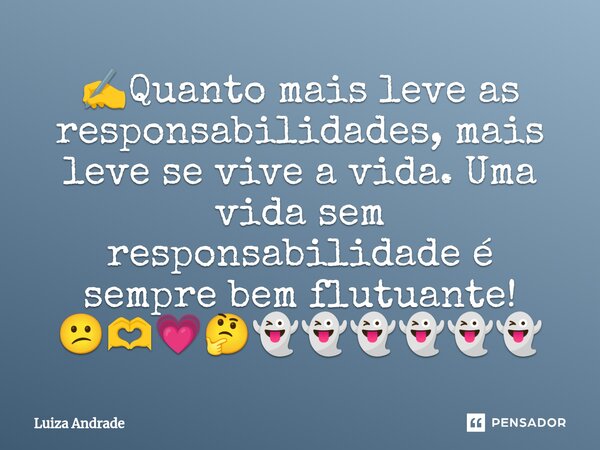 ✍️⁠Quanto mais leve as responsabilidades, mais leve se vive a vida. Uma vida sem responsabilidade é sempre bem flutuante! 😕🫶💗🤔👻👻👻👻👻👻... Frase de Luiza Andrade.