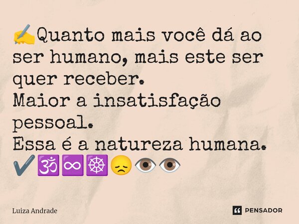 ⁠✍️Quanto mais você dá ao ser humano, mais este ser quer receber. Maior a insatisfação pessoal. Essa é a natureza humana. ✔️🕉️♾️☸️😞👁️👁️... Frase de Luiza Andrade.