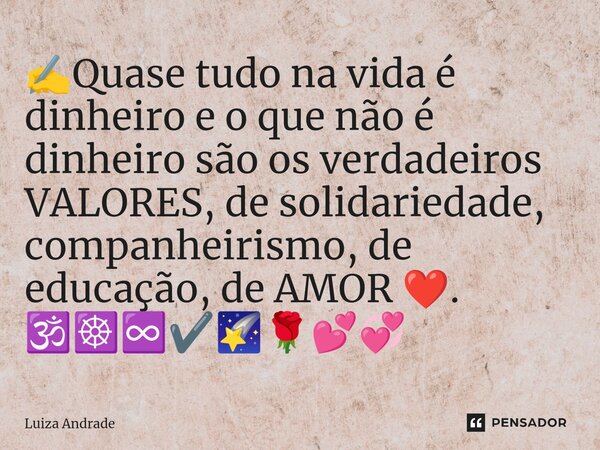 ⁠✍️Quase tudo na vida é dinheiro e o que não é dinheiro são os verdadeiros VALORES, de solidariedade, companheirismo, de educação, de AMOR ❤️. 🕉️☸️♾️✔️🌠🌹💕💞... Frase de Luiza Andrade.