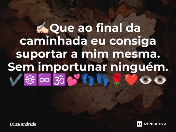 ⁠✍🏻Que ao final da caminhada eu consiga suportar a mim mesma. Sem importunar ninguém. ✔️☸️♾️🕉️💕👣👣🌹❤️👁️👁️... Frase de Luiza Andrade.