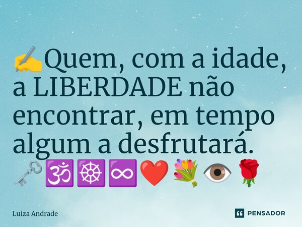 ⁠✍️Quem, com a idade, a LIBERDADE não encontrar, em tempo algum a desfrutará. 🗝️🕉️☸️♾️❤️💐👁️🌹... Frase de Luiza Andrade.