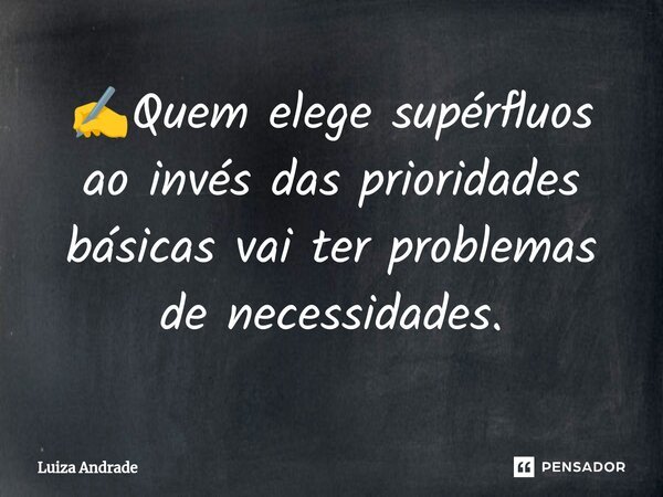 ⁠✍️Quem elege supérfluos ao invés das prioridades básicas vai ter problemas de necessidades.... Frase de Luiza Andrade.