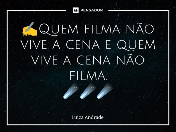 ✍️⁠Quem filma não vive a cena e quem vive a cena não filma. ☄️☄️☄️... Frase de Luiza Andrade.