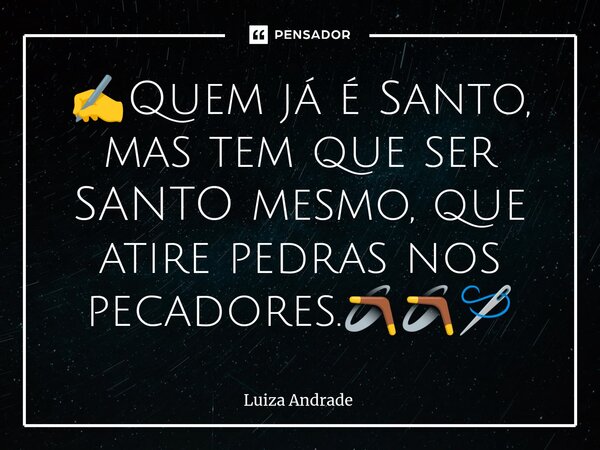 ⁠✍️Quem já é Santo, mas tem que ser SANTO mesmo, que atire pedras nos pecadores.🪃🪃🪡... Frase de Luiza Andrade.