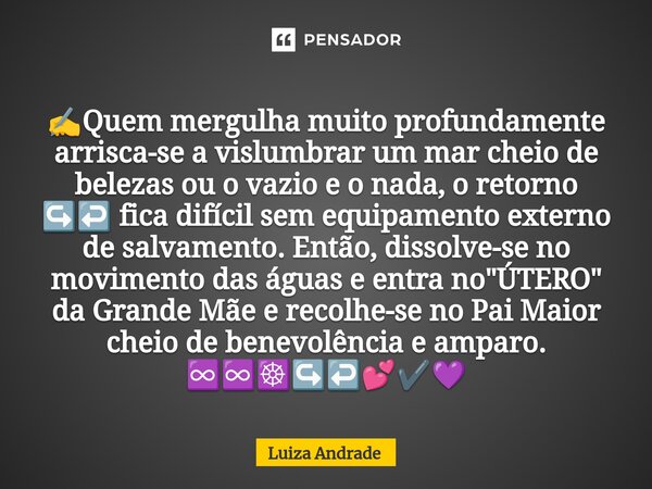 ⁠✍️Quem mergulha muito profundamente arrisca-se a vislumbrar um mar cheio de belezas ou o vazio e o nada, o retorno ↪️↩️ fica difícil sem equipamento externo de... Frase de Luiza Andrade.