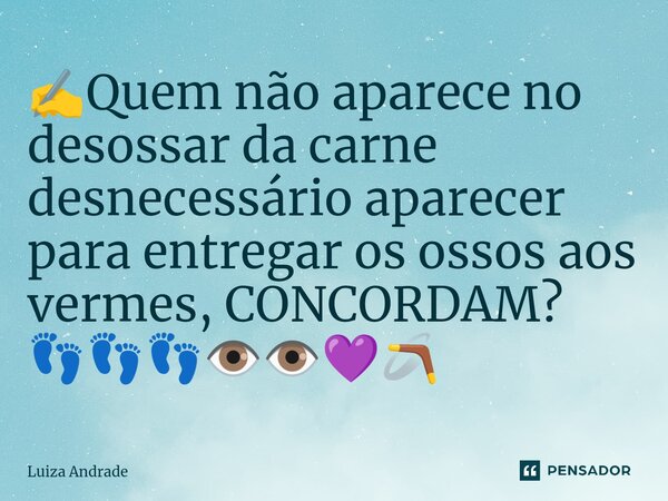 ✍️⁠Quem não aparece no desossar da carne desnecessário aparecer para entregar os ossos aos vermes, CONCORDAM? 👣👣👣👁️👁️💜🪃... Frase de Luiza Andrade.