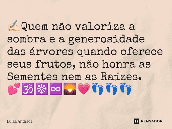 ⁠✍🏻Quem não valoriza a sombra e a generosidade das árvores quando oferece seus frutos, não honra as Sementes nem as Raízes. 💕🕉️☸️♾️🌄💗👣👣👣... Frase de Luiza Andrade.