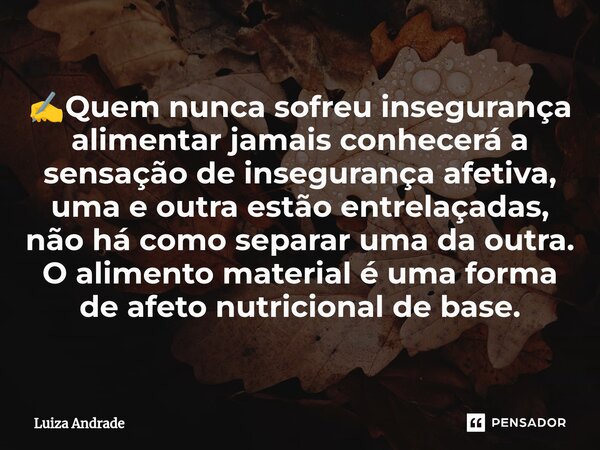 ⁠✍️Quem nunca sofreu insegurança alimentar jamais conhecerá a sensação de insegurança afetiva, uma e outra estão entrelaçadas, não há como separar uma da outra.... Frase de Luiza Andrade.