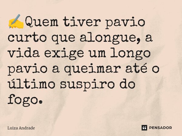 ✍️⁠Quem tiver pavio curto que alongue, a vida exige um longo pavio a queimar até o último suspiro do fogo.... Frase de Luiza Andrade.