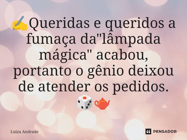 ⁠✍️Queridas e queridos a fumaça da "lâmpada mágica" acabou, portanto o gênio deixou de atender os pedidos. 🎲🫖... Frase de Luiza Andrade.