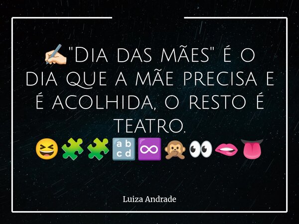 ✍🏻"Dia das mães" é o dia que a mãe precisa e é acolhida, o resto é teatro. 😆🧩🧩🔡♾️🙊👀🫦👅... Frase de Luiza Andrade.
