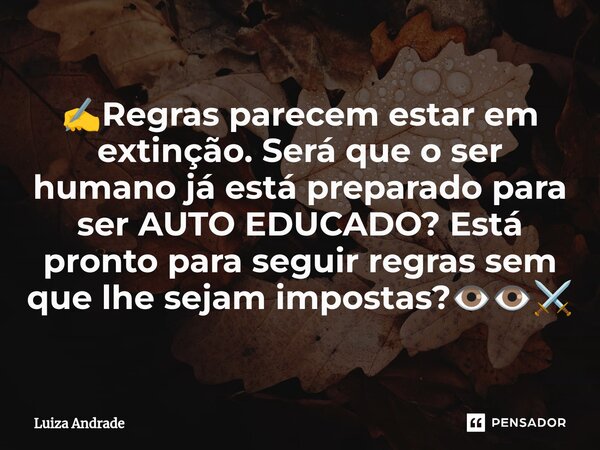 ⁠✍️Regras parecem estar em extinção. Será que o ser humano já está preparado para ser AUTO EDUCADO? Está pronto para seguir regras sem que lhe sejam impostas?👁️... Frase de Luiza Andrade.