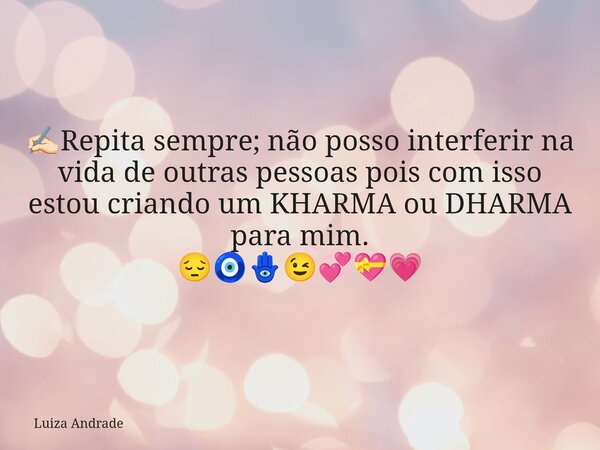 ✍🏻Repita sempre; não posso interferir na vida de outras pessoas pois com isso estou criando um KHARMA ou DHARMA para mim. 😔🧿🪬😉💞💝💗... Frase de Luiza Andrade.