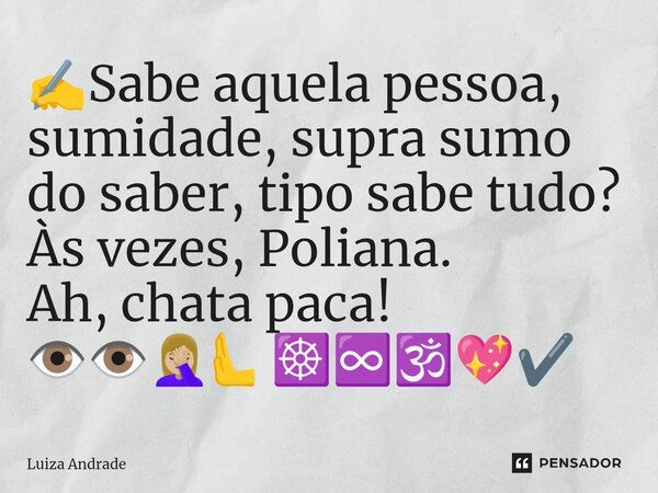 ⁠✍️Sabe aquela pessoa, sumidade, supra sumo do saber, tipo sabe tudo? Às vezes, Poliana. Ah, chata paca! 👁️👁️🤦🏼‍♀️🫷☸️♾️🕉️💖✔️... Frase de Luiza Andrade.