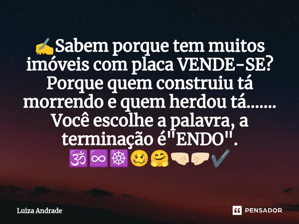 ⁠✍️Sabem porque tem muitos imóveis com placa VENDE-SE? Porque quem construiu tá morrendo e quem herdou tá....... Você escolhe a palavra, a terminação é "EN... Frase de Luiza Andrade.