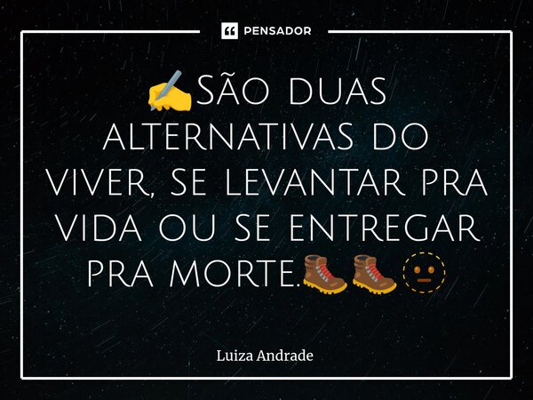 ✍️⁠São duas alternativas do viver, se levantar pra vida ou se entregar pra morte.🥾🥾🫥... Frase de Luiza Andrade.