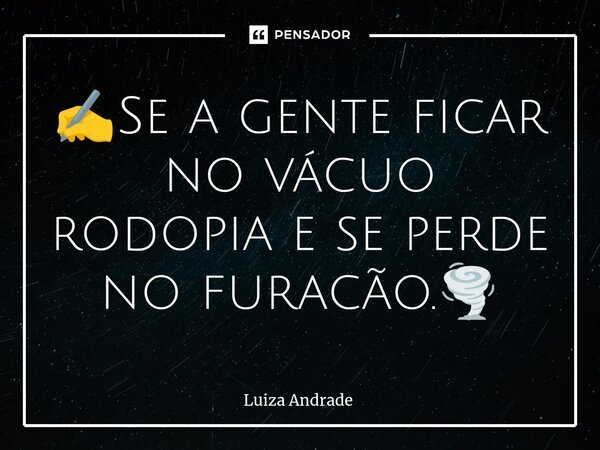 ✍️Se a gente ficar no vácuo rodopia e se perde no furacão.🌪️... Frase de Luiza Andrade.