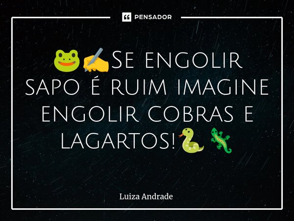 🐸✍️⁠Se engolir sapo é ruim imagine engolir cobras e lagartos!🐍🦎... Frase de Luiza Andrade.