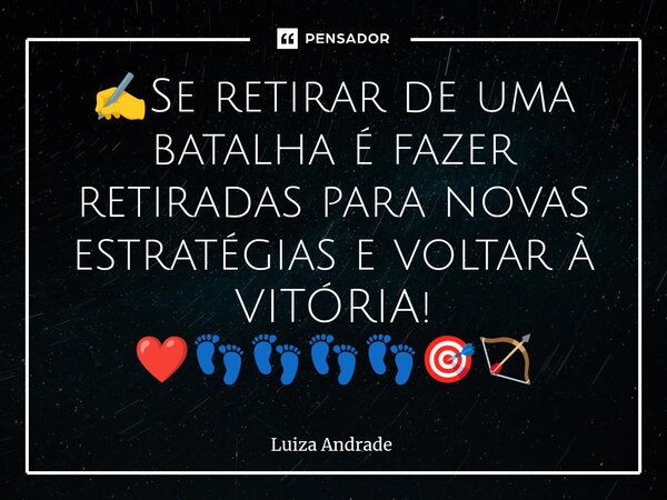 ✍️Se retirar de uma batalha é fazer retiradas para novas estratégias e voltar à VITÓRIA! ❤️👣👣👣👣🎯🏹... Frase de Luiza Andrade.