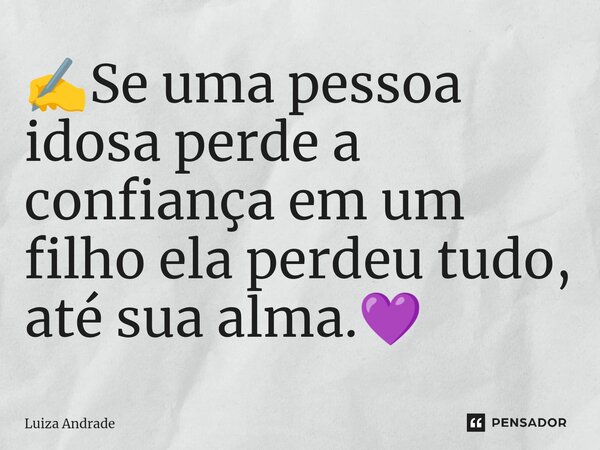 ✍️⁠Se uma pessoa idosa perde a confiança em um filho ela perdeu tudo, até sua alma.💜... Frase de Luiza Andrade.