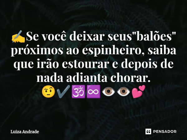 ⁠✍️Se você deixar seus "balões" próximos ao espinheiro, saiba que irão estourar e depois de nada adianta chorar. 🤨✔️🕉️♾️👁️👁️💕... Frase de Luiza Andrade.