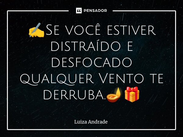 ⁠✍️Se você estiver distraído e desfocado qualquer Vento te derruba.🪔🎁... Frase de Luiza Andrade.
