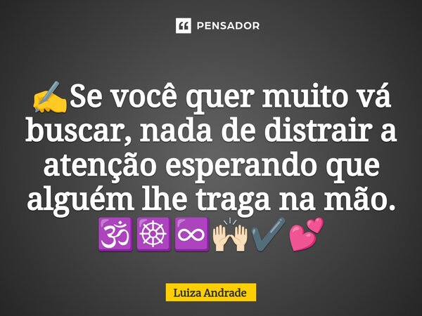 ⁠✍️Se você quer muito vá buscar, nada de distrair a atenção esperando que alguém lhe traga na mão. 🕉️☸️♾️🙌🏻✔️💕... Frase de Luiza Andrade.