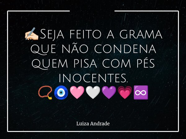 ✍🏻Seja feito a grama que não condena quem pisa com pés inocentes. 📿🧿🩷🤍💜💗♾️... Frase de Luiza Andrade.