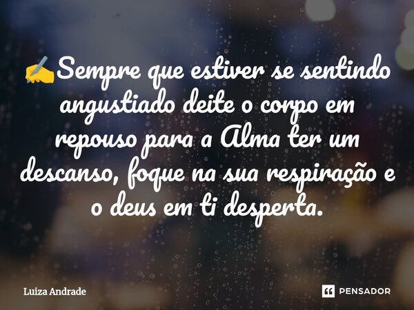 ⁠✍️Sempre que estiver se sentindo angustiado deite o corpo em repouso para a Alma ter um descanso, foque na sua respiração e o deus em ti desperta.... Frase de Luiza Andrade.