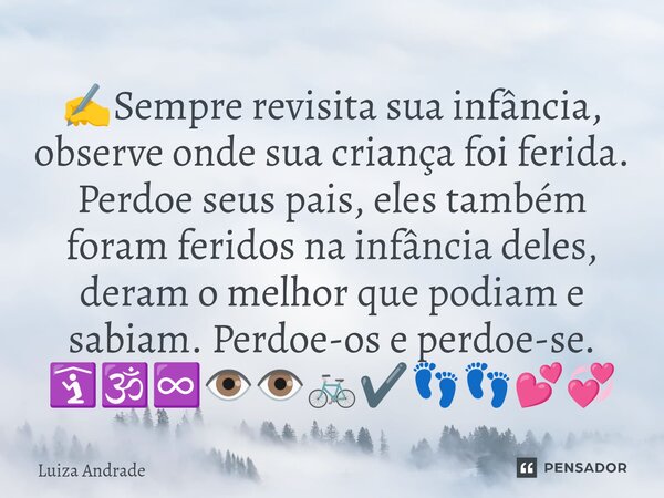 ✍️⁠Sempre revisita sua infância, observe onde sua criança foi ferida. Perdoe seus pais, eles também foram feridos na infância deles, deram o melhor que podiam e... Frase de Luiza Andrade.