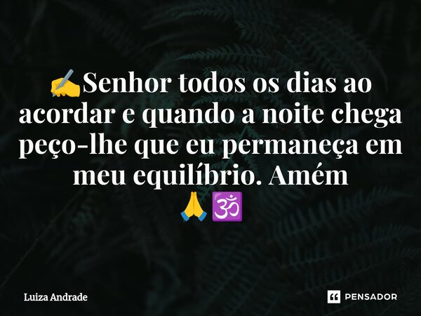 ⁠✍️Senhor todos os dias ao acordar e quando a noite chega peço-lhe que eu permaneça em meu equilíbrio. Amém 🙏🕉️... Frase de Luiza Andrade.