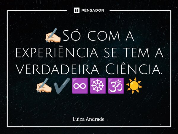 ⁠✍🏻Só com a experiência se tem a verdadeira Ciência. ✍🏻✔️♾️☸️🕉️☀️... Frase de Luiza Andrade.