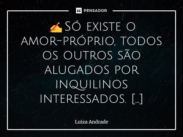 ✍️⁠Só existe o amor-próprio, todos os outros são alugados por inquilinos interessados. 💞💜🕉️... Frase de Luiza Andrade.