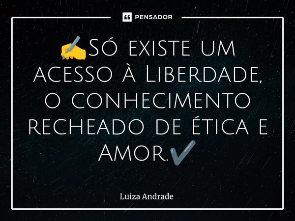 ✍️⁠Só existe um acesso à Liberdade, o conhecimento recheado de ética e Amor.✔️... Frase de Luiza Andrade.
