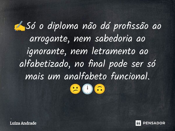 ✍️⁠Só o diploma não dá profissão ao arrogante, nem sabedoria ao ignorante, nem letramento ao alfabetizado, no final pode ser só mais um analfabeto funcional. 😕🕛... Frase de Luiza Andrade.