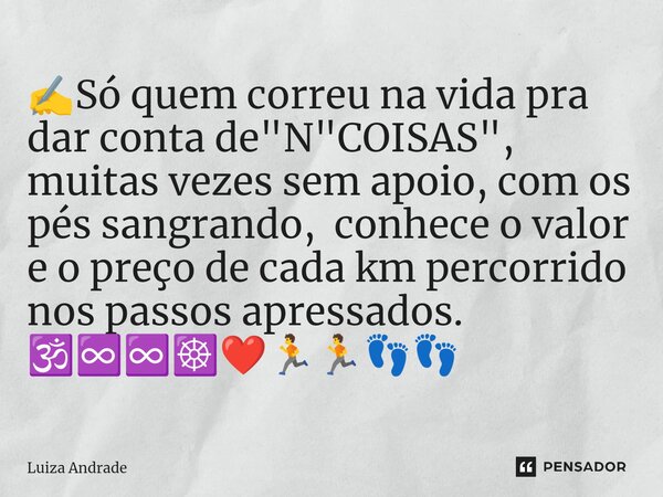 ✍️⁠Só quem correu na vida pra dar conta de "N"COISAS", muitas vezes sem apoio, com os pés sangrando, conhece o valor e o preço de cada km percorr... Frase de Luiza Andrade.
