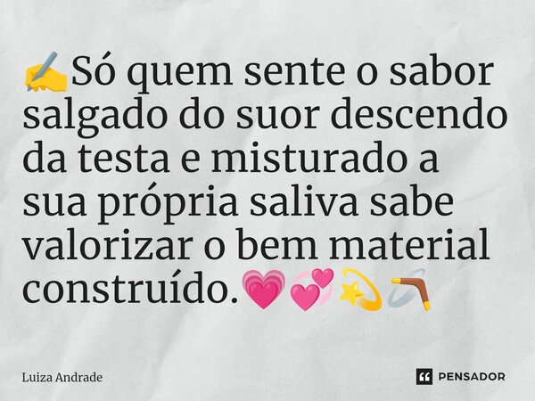 ⁠✍️Só quem sente o sabor salgado do suor descendo da testa e misturado a sua própria saliva sabe valorizar o bem material construído.💗💞💫🪃... Frase de Luiza Andrade.